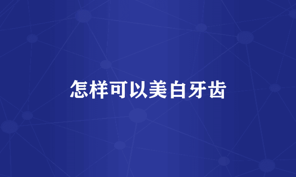 怎样可以美白牙齿