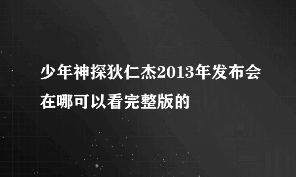 少年神探狄仁杰2013年发布会在哪可以看完整版的
