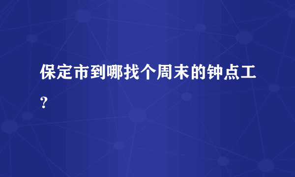 保定市到哪找个周末的钟点工？