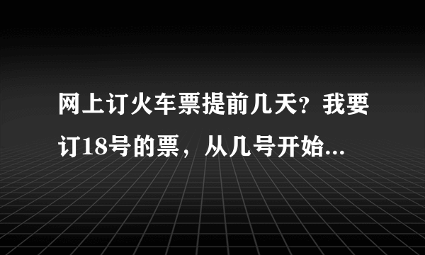 网上订火车票提前几天？我要订18号的票，从几号开始在网上买啊？