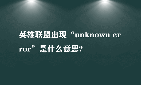 英雄联盟出现“unknown error”是什么意思?