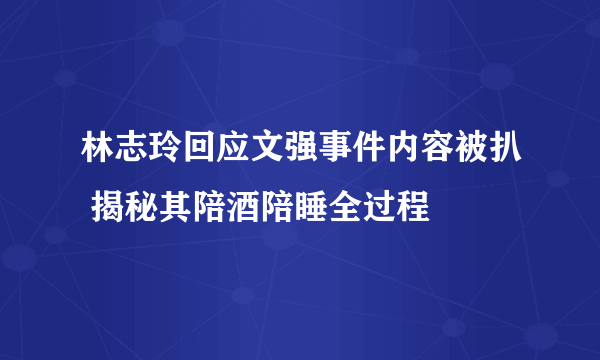 林志玲回应文强事件内容被扒 揭秘其陪酒陪睡全过程