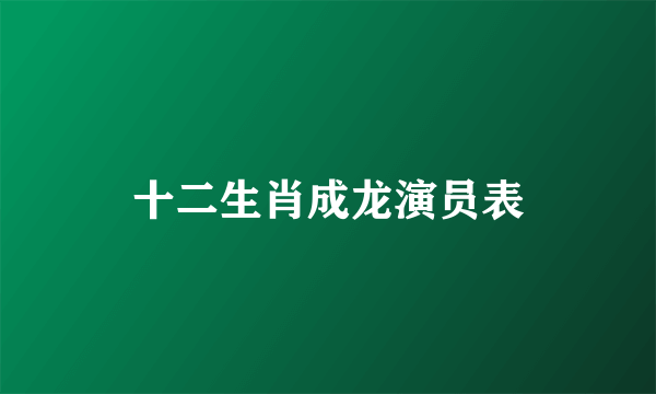 十二生肖成龙演员表