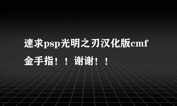 速求psp光明之刃汉化版cmf金手指！！谢谢！！
