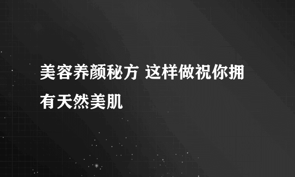美容养颜秘方 这样做祝你拥有天然美肌