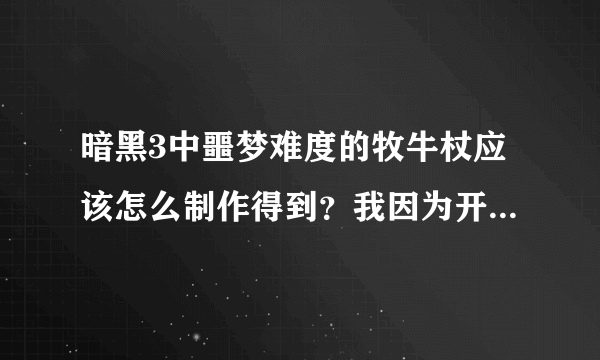 暗黑3中噩梦难度的牧牛杖应该怎么制作得到？我因为开始不了解，结果制作了两个普通难度的牧牛杖，现在我也
