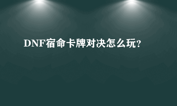 DNF宿命卡牌对决怎么玩？