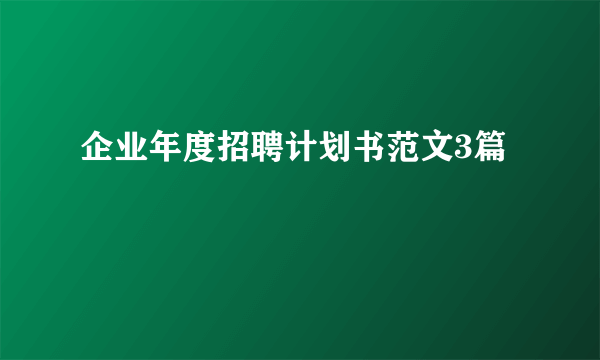 企业年度招聘计划书范文3篇