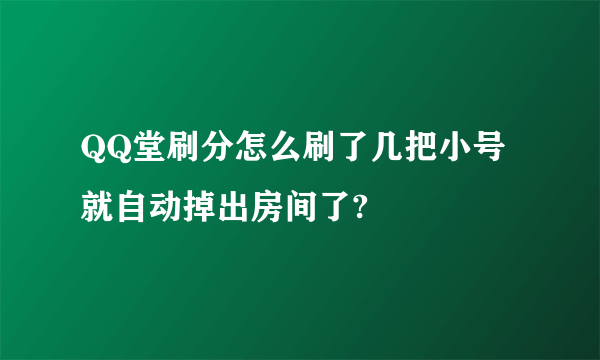 QQ堂刷分怎么刷了几把小号就自动掉出房间了?