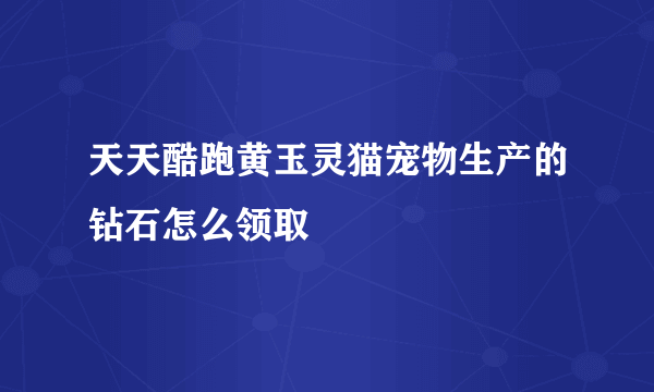 天天酷跑黄玉灵猫宠物生产的钻石怎么领取