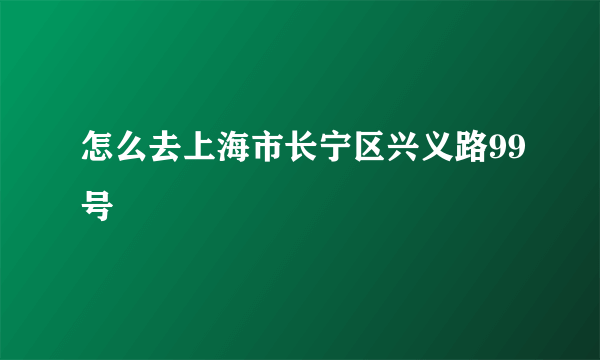 怎么去上海市长宁区兴义路99号
