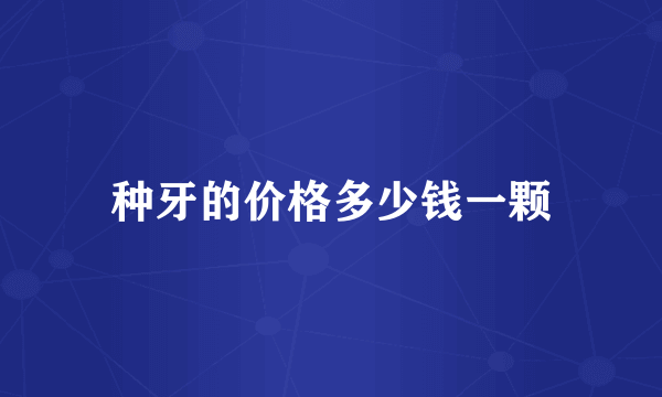种牙的价格多少钱一颗