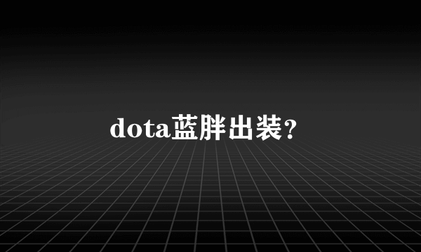dota蓝胖出装？