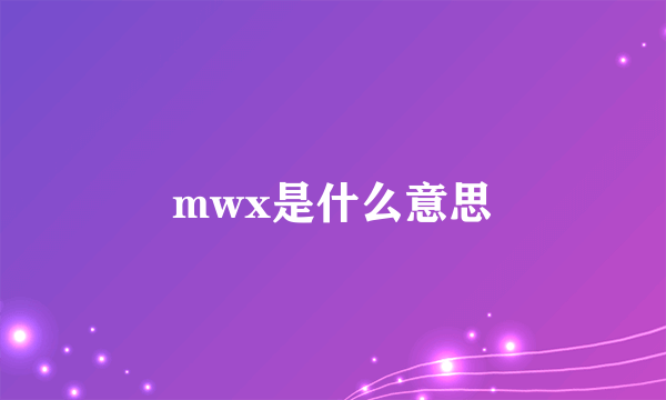 mwx是什么意思