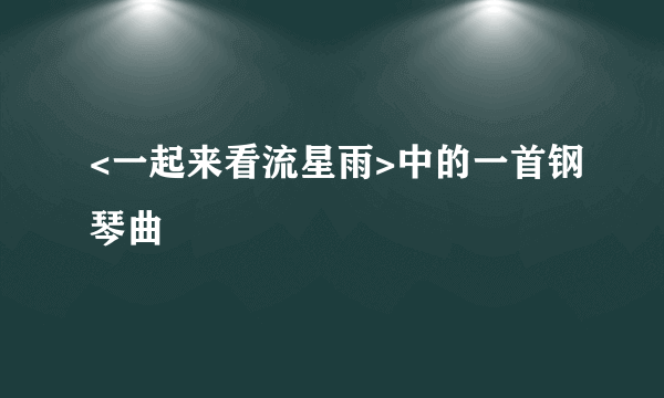 <一起来看流星雨>中的一首钢琴曲