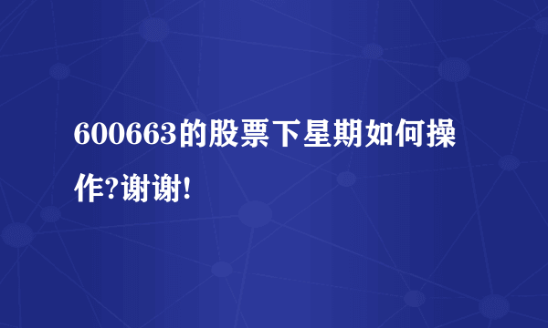 600663的股票下星期如何操作?谢谢!