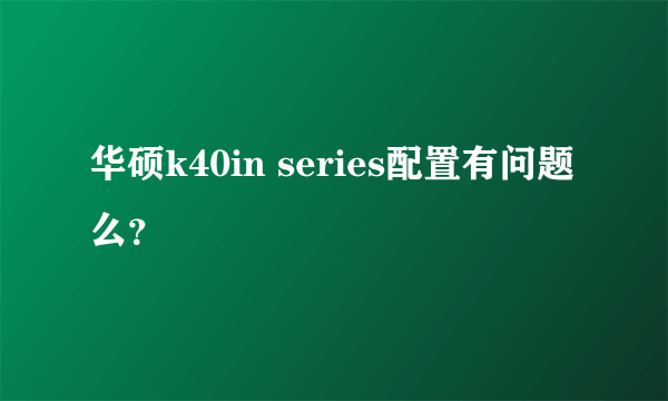 华硕k40in series配置有问题么？