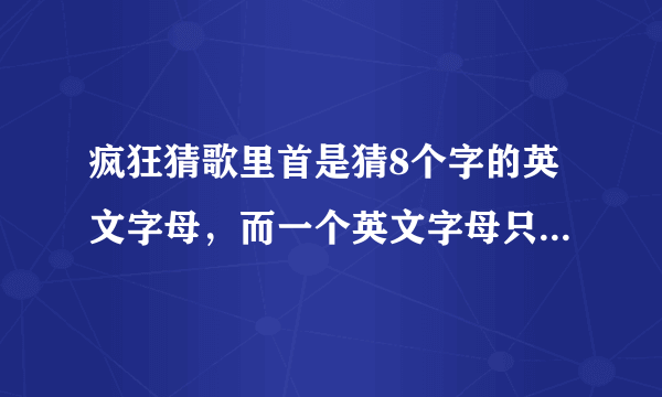 疯狂猜歌里首是猜8个字的英文字母，而一个英文字母只能使用一次？