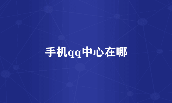手机qq中心在哪