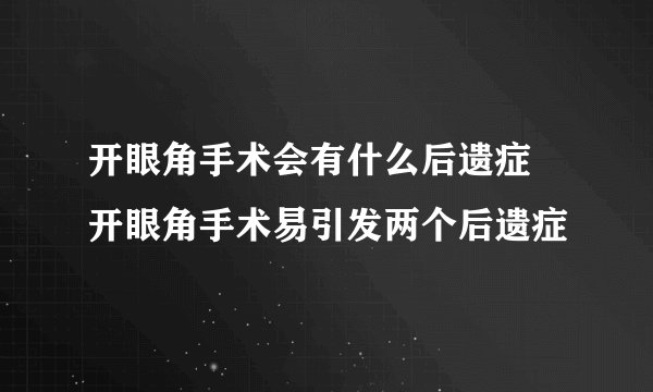 开眼角手术会有什么后遗症 开眼角手术易引发两个后遗症