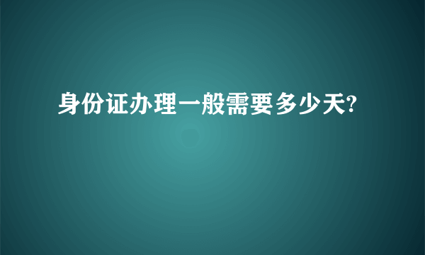 身份证办理一般需要多少天?
