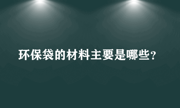环保袋的材料主要是哪些？