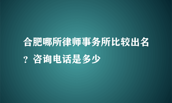 合肥哪所律师事务所比较出名？咨询电话是多少