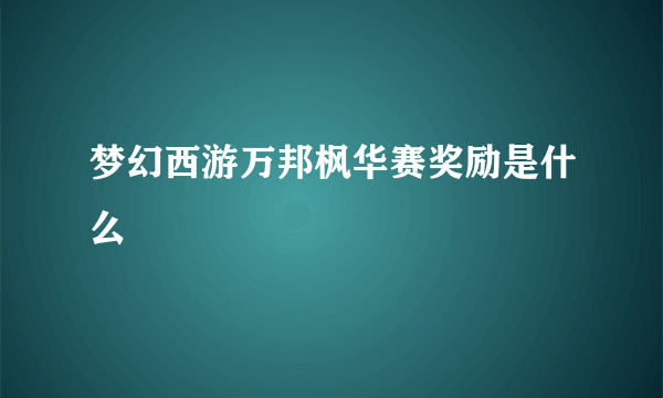 梦幻西游万邦枫华赛奖励是什么