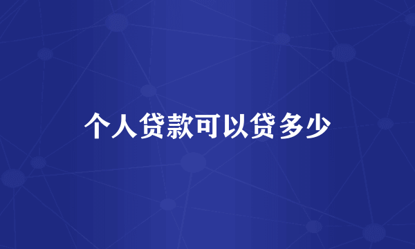 个人贷款可以贷多少