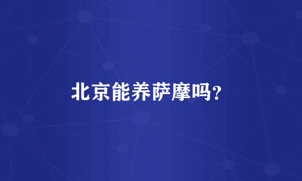 北京能养萨摩吗？