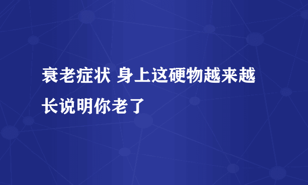 衰老症状 身上这硬物越来越长说明你老了