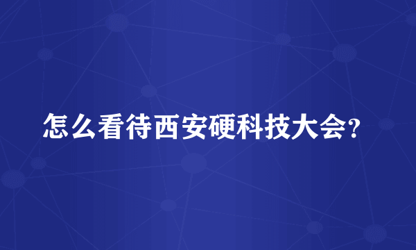 怎么看待西安硬科技大会？