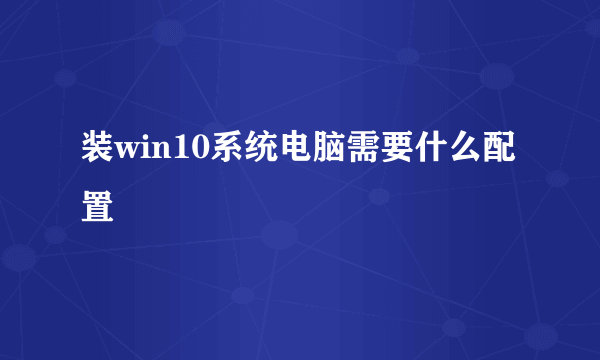 装win10系统电脑需要什么配置