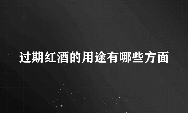 过期红酒的用途有哪些方面