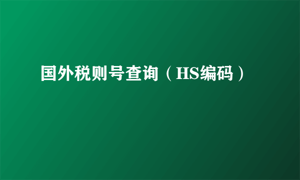 国外税则号查询（HS编码）