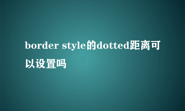 border style的dotted距离可以设置吗