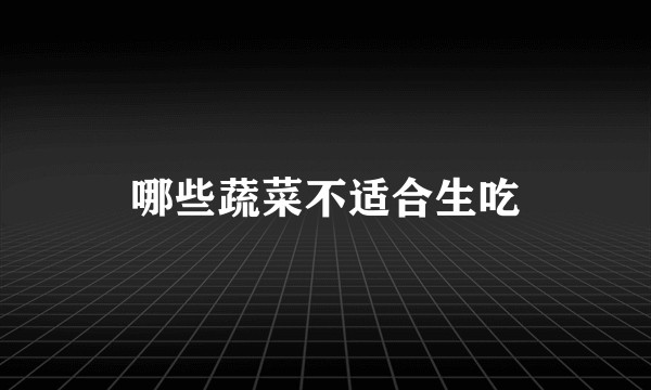 哪些蔬菜不适合生吃