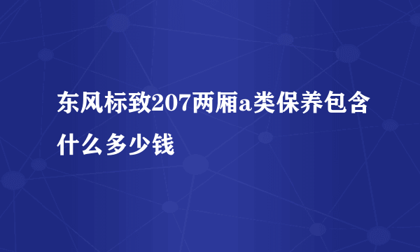 东风标致207两厢a类保养包含什么多少钱