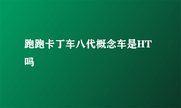 跑跑卡丁车八代概念车是HT吗