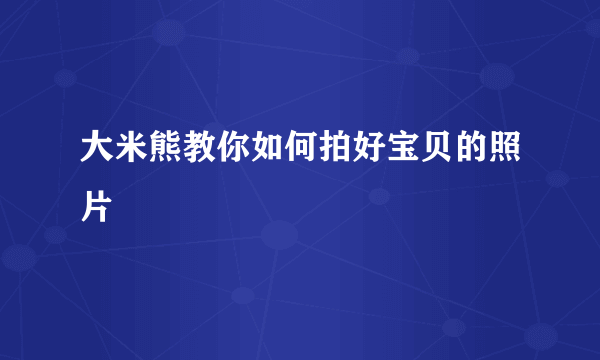 大米熊教你如何拍好宝贝的照片