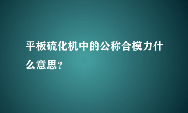 平板硫化机中的公称合模力什么意思？