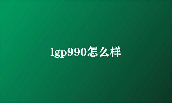 lgp990怎么样