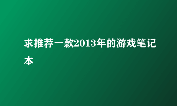 求推荐一款2013年的游戏笔记本