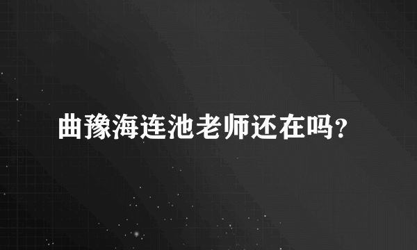 曲豫海连池老师还在吗？