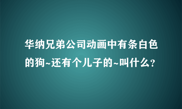 华纳兄弟公司动画中有条白色的狗~还有个儿子的~叫什么？