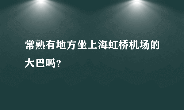 常熟有地方坐上海虹桥机场的大巴吗？