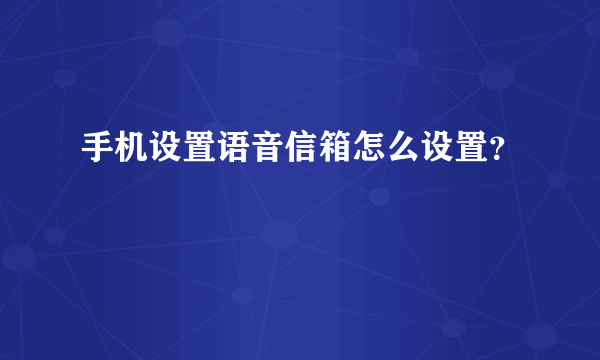 手机设置语音信箱怎么设置？