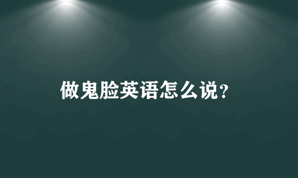 做鬼脸英语怎么说？