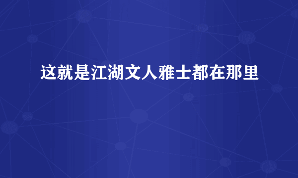 这就是江湖文人雅士都在那里