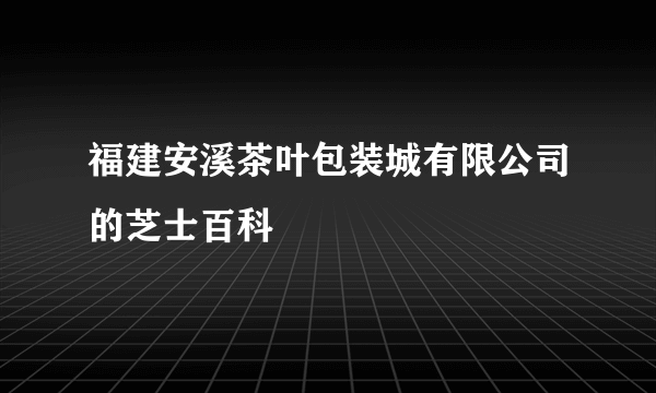福建安溪茶叶包装城有限公司的芝士百科